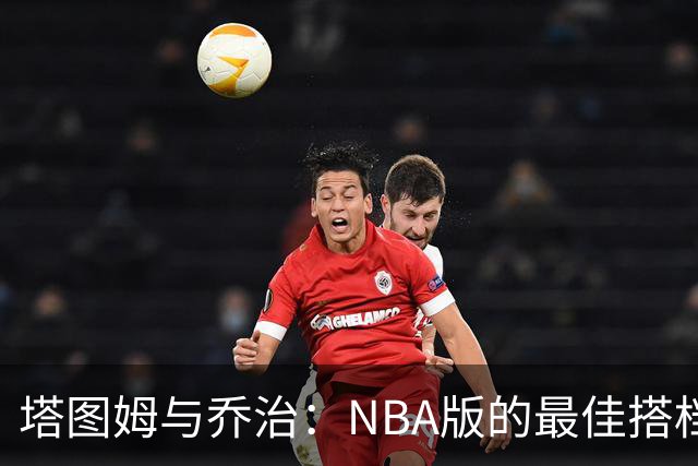 塔图姆与乔治：NBA版的最佳搭档游戏