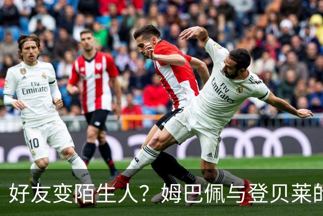 好友变陌生人？姆巴佩与登贝莱的冷战内幕