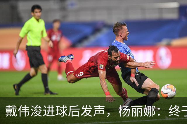 戴伟浚进球后发声，杨丽娜：终于等到你的惊天一击！