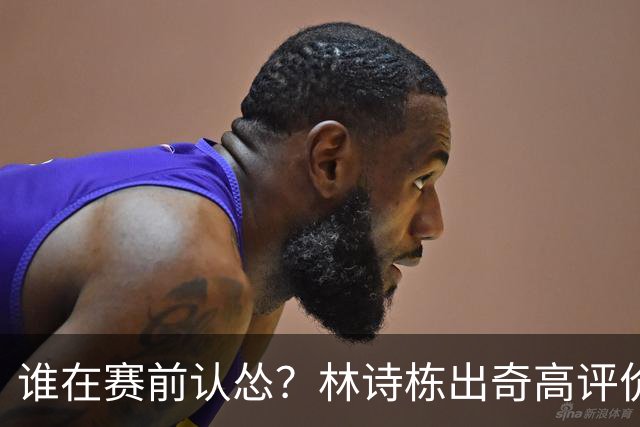 谁在赛前认怂？林诗栋出奇高评价，王皓怒火中烧
